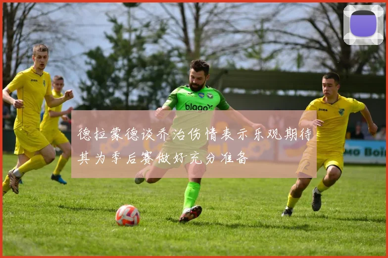 德拉蒙德谈乔治伤情表示乐观期待其为季后赛做好充分准备