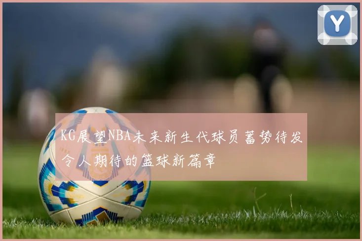 KG展望NBA未来新生代球员蓄势待发令人期待的篮球新篇章