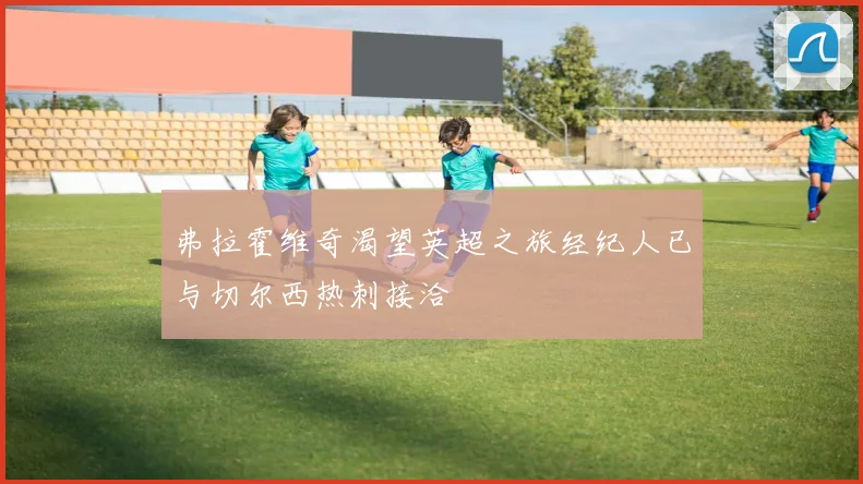 弗拉霍维奇渴望英超之旅经纪人已与切尔西热刺接洽