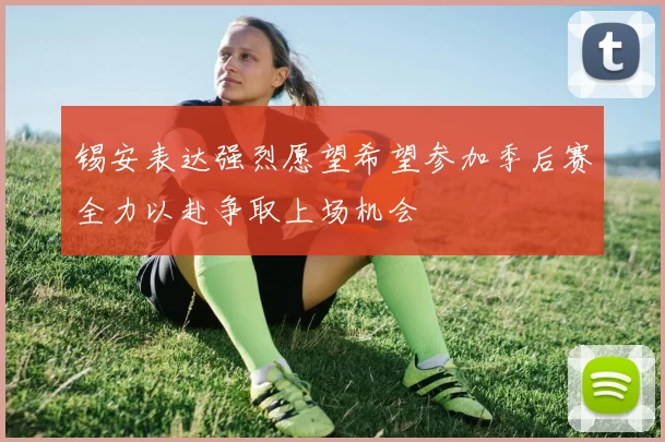 锡安表达强烈愿望希望参加季后赛全力以赴争取上场机会