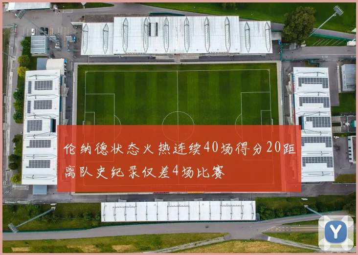 伦纳德状态火热连续40场得分20距离队史纪录仅差4场比赛