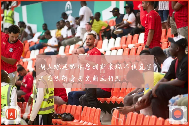 湖人球迷怒斥詹姆斯表现不佳直言其无法跻身历史前五行列