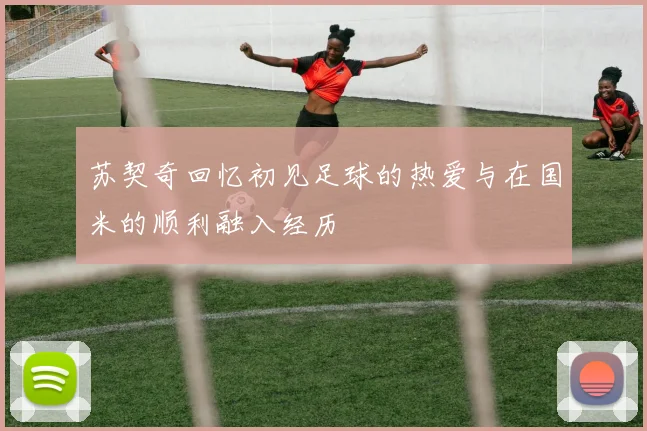苏契奇回忆初见足球的热爱与在国米的顺利融入经历