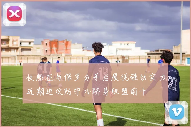 快船在与保罗分手后展现强劲实力近期进攻防守均跻身联盟前十