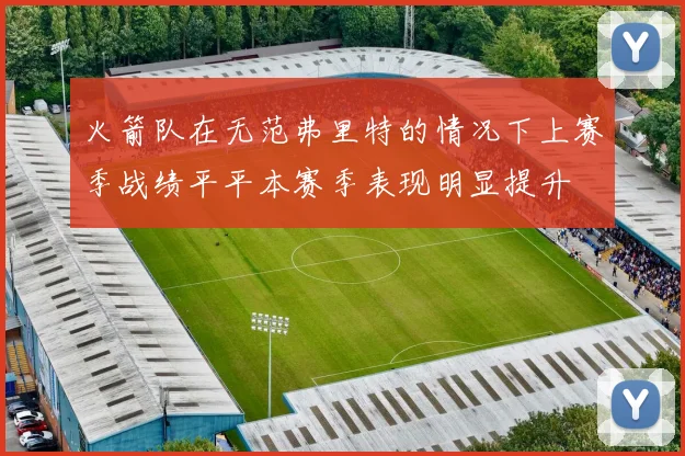 火箭队在无范弗里特的情况下上赛季战绩平平本赛季表现明显提升