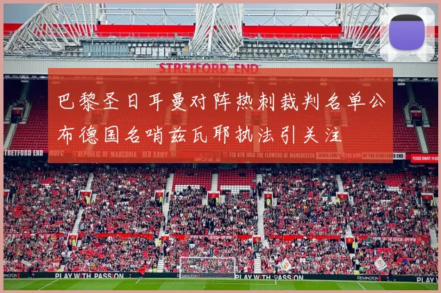 巴黎圣日耳曼对阵热刺裁判名单公布德国名哨兹瓦耶执法引关注