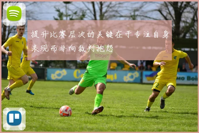 提升比赛层次的关键在于专注自身表现而非向裁判抱怨