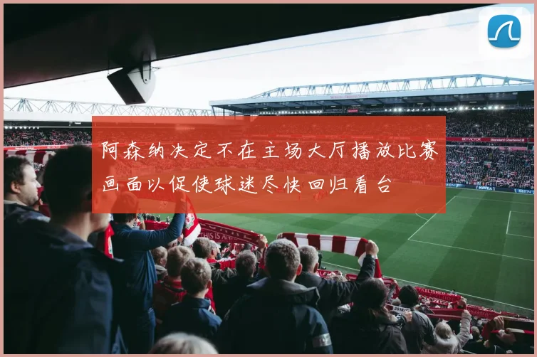 阿森纳决定不在主场大厅播放比赛画面以促使球迷尽快回归看台
