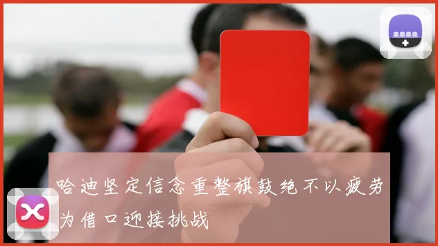 哈迪坚定信念重整旗鼓绝不以疲劳为借口迎接挑战