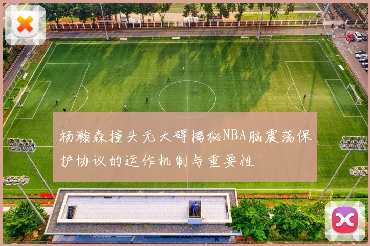 杨瀚森撞头无大碍揭秘NBA脑震荡保护协议的运作机制与重要性